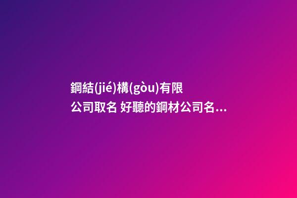 鋼結(jié)構(gòu)有限公司取名 好聽的鋼材公司名稱
